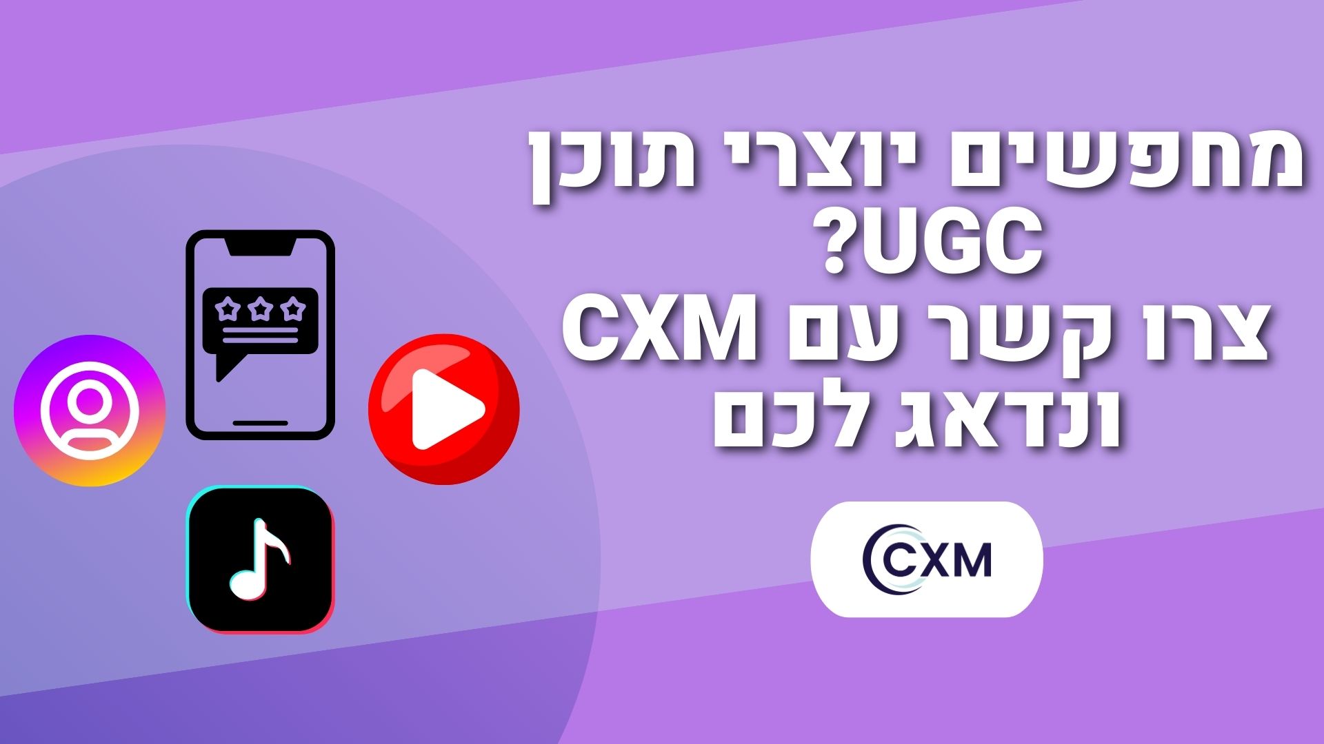 מחפשים יוצרי תוכן UGC צרו קשר עם CXM ונדאג לכם