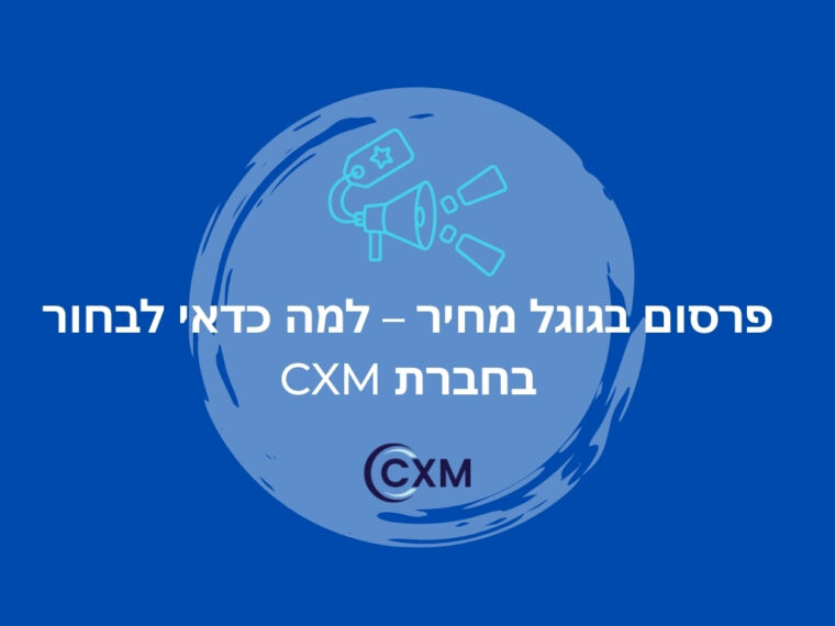 פרסום בגוגל מחיר – למה כדאי לבחור בחברת CXM