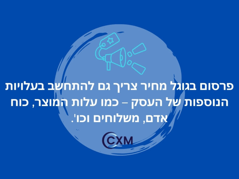 פרסום בגוגל מחיר צריך גם להתחשב בעלויות הנוספות של העסק – כמו עלות המוצר, כוח אדם, משלוחים וכו'.